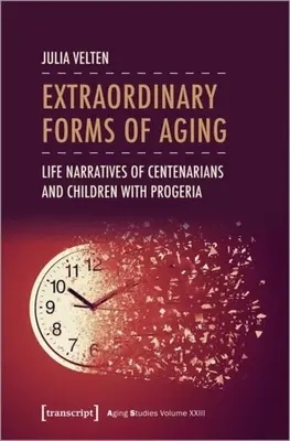 Forme extraordinare de îmbătrânire: Narațiuni de viață ale centenarilor și copiilor cu progeria - Extraordinary Forms of Aging: Life Narratives of Centenarians and Children with Progeria