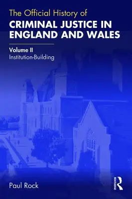Istoria oficială a justiției penale în Anglia și Țara Galilor: Volumul II: Construirea instituțiilor - The Official History of Criminal Justice in England and Wales: Volume II: Institution-Building