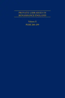 Biblioteci private în Anglia Renașterii: A Collection and Catalogue of Tudor and Early Stuart Book-Lists - Volume X Plre 280-299: Volume 562 - Private Libraries in Renaissance England: A Collection and Catalogue of Tudor and Early Stuart Book-Lists - Volume X Plre 280-299: Volume 562