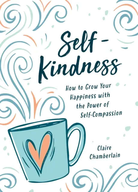 Self-Kindness - Cum să trăiești cu compasiune și să-ți creezi o viață pe care o iubești - Self-Kindness - How to Live with Compassion and Create a Life You Love
