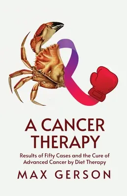 O terapie împotriva cancerului: Rezultatele a cincizeci de cazuri și vindecarea cancerului avansat prin terapie dietetică - A Cancer Therapy: Results of Fifty Cases and the Cure of Advanced Cancer by Diet Therapy