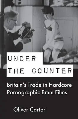 Under the Counter: Comerțul britanic cu filme pornografice hardcore de 8 mm - Under the Counter: Britain's Trade in Hardcore Pornographic 8mm Films