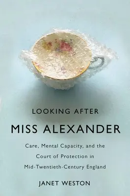 În grija domnișoarei Alexander: Îngrijire, capacitate mintală și Curtea de Protecție în Anglia la mijlocul secolului al XX-lea - Looking After Miss Alexander: Care, Mental Capacity, and the Court of Protection in Mid-Twentieth-Century England