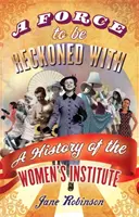Force to Be Reckoned With - A History of the Women's Institute - Force To Be Reckoned With - A History of the Women's Institute
