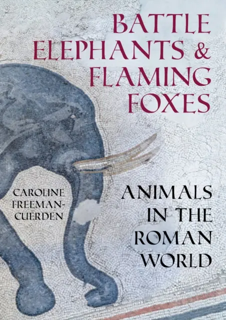Elefanți de luptă și vulpi în flăcări - Animale în lumea romană - Battle Elephants and Flaming Foxes - Animals in the Roman World