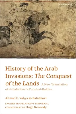 Istoria invaziilor arabe: Cucerirea pământurilor: O nouă traducere a Futuh al-Buldan de Al-Baladhuri - History of the Arab Invasions: The Conquest of the Lands: A New Translation of Al-Baladhuri's Futuh Al-Buldan