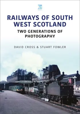 Căile ferate din sud-vestul Scoției: Două generații de fotografie - Railways of South West Scotland: Two Generations of Photography