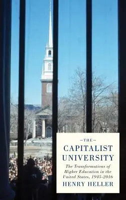 Universitatea capitalistă: Transformările învățământului superior în Statele Unite, 1945-2016 - The Capitalist University: The Transformations of Higher Education in the United States, 1945-2016