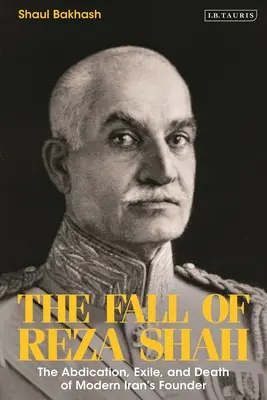 Căderea lui Reza Shah: Abdicarea, exilul și moartea fondatorului Iranului modern - The Fall of Reza Shah: The Abdication, Exile, and Death of Modern Iran's Founder
