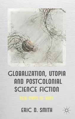 Globalizare, utopie și science-fiction postcolonial: Noi hărți ale speranței - Globalization, Utopia and Postcolonial Science Fiction: New Maps of Hope