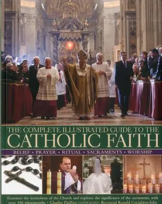 Ghidul complet ilustrat al credinței catolice: Examinează instituțiile Bisericii și explorează semnificația Sacramentelor, cu Ov - The Complete Illustrated Guide to the Catholic Faith: Examines the Institutions of the Church and Explores the Significance of the Sacraments, with Ov