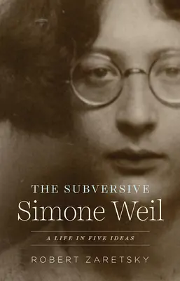 Subversiva Simone Weil: O viață în cinci idei - The Subversive Simone Weil: A Life in Five Ideas