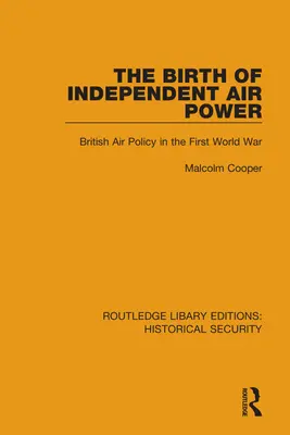 Nașterea puterii aeriene independente: Politica aeriană britanică în Primul Război Mondial - The Birth of Independent Air Power: British Air Policy in the First World War