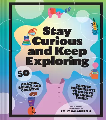 Rămâneți curioși și continuați să explorați: 50 Amazing, Bubbly, and Creative Science Experiments to Do with the Whole Family - Stay Curious and Keep Exploring: 50 Amazing, Bubbly, and Creative Science Experiments to Do with the Whole Family