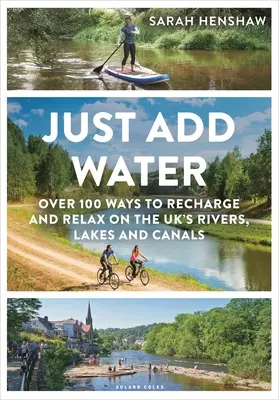 Doar adăugați apă: Peste 100 de modalități de reîncărcare și relaxare pe râurile, lacurile și canalele din Marea Britanie - Just Add Water: Over 100 Ways to Recharge and Relax on the Uk's Rivers, Lakes and Canals