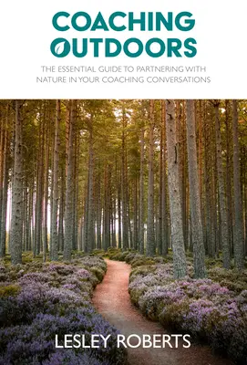 Coaching Outdoors: The Essential Guide to Partnering with Nature in Your Coaching Conversations (Ghidul esențial de parteneriat cu natura în conversațiile de coaching) - Coaching Outdoors: The Essential Guide to Partnering with Nature in Your Coaching Conversations