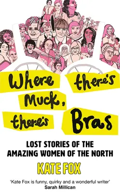 Where There's Muck, There's Bras: Poveștile adevărate ale femeilor uimitoare din nord - Where There's Muck, There's Bras: True Stories of the Amazing Women of the North