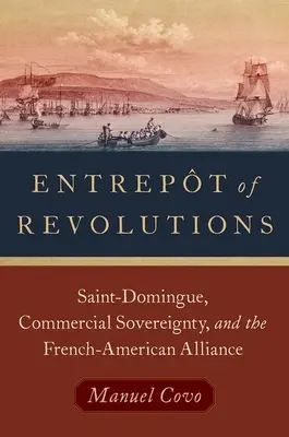 Entrepotul revoluțiilor - Saint-Domingue, suveranitatea comercială și alianța franco-americană - Entrepot of Revolutions - Saint-Domingue, Commercial Sovereignty, and the French-American Alliance