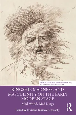 Regalitate, nebunie și masculinitate pe scena modernă timpurie: Lume nebună, regi nebuni - Kingship, Madness, and Masculinity on the Early Modern Stage: Mad World, Mad Kings