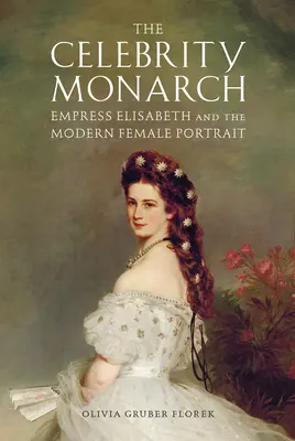 Celebrul monarh: Împărăteasa Elisabeta și portretul feminin modern - The Celebrity Monarch: Empress Elisabeth and the Modern Female Portrait