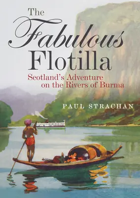 Fabuloasa flotilă: Aventura Scoției pe râurile din Birmania (The Fabulous Flotilla: Scotland's Adventure on the Rivers of Burma) - The Fabulous Flotilla: Scotland's Adventure on the Rivers of Burma