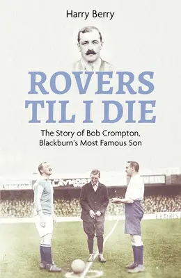Rovers Til I Die: Povestea lui Bob Crompton, cel mai faimos fiu al lui Blackburn - Rovers Til I Die: The Story of Bob Crompton, Blackburn's Most Famous Son