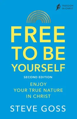 Liber să fii tu însuți, ediția a doua: Bucură-te de adevărata ta natură în Hristos - Free to Be Yourself, Second Edition: Enjoy Your True Nature in Christ