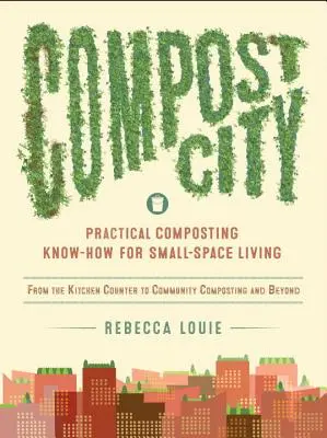 Compost City: Cunoștințe practice de compostare pentru o viață în spații mici - Compost City: Practical Composting Know-How for Small-Space Living
