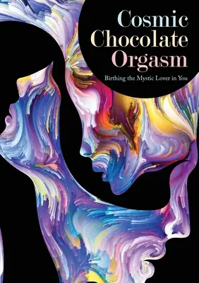 Orgasmul cosmic de ciocolată: Nașterea iubitorului mistic din tine - Cosmic Chocolate Orgasm: Birthing the Mystic Lover in You