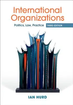 Organizațiile internaționale - politică, drept, practică [Hurd Ian (Northwestern University Illinois) - International Organizations - Politics, Law, Practice (Hurd Ian (Northwestern University Illinois))