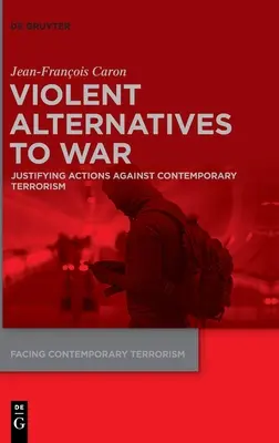 Alternative violente la război: Justificarea acțiunilor împotriva terorismului contemporan - Violent Alternatives to War: Justifying Actions Against Contemporary Terrorism