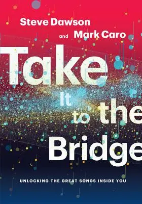 Take It to the Bridge: Descătușarea cântecelor minunate din interiorul tău - Take It to the Bridge: Unlocking the Great Songs Inside You