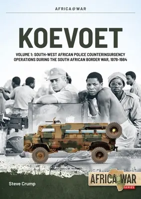 Koevoet: Volumul 1 - Operațiuni de contrainsurgență ale poliției sud-vestice africane în timpul războiului de frontieră din Africa de Sud 1978-1984 - Koevoet: Volume 1 - South West African Police Counter-Insurgency Operations During the South African Border War 1978-1984