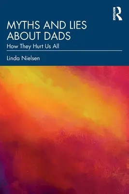Mituri și minciuni despre tați: Cum ne rănesc pe toți - Myths and Lies about Dads: How They Hurt Us All