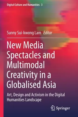 New Media Spectacles and Multimodal Creativity in a Globalised Asia: Artă, design și activism în peisajul științelor umaniste digitale - New Media Spectacles and Multimodal Creativity in a Globalised Asia: Art, Design and Activism in the Digital Humanities Landscape