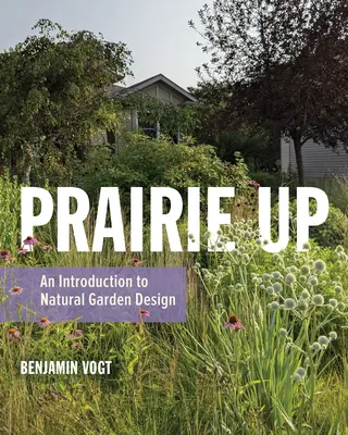 Prairie Up: O introducere în designul natural al grădinilor - Prairie Up: An Introduction to Natural Garden Design