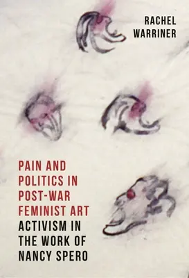 Durere și politică în arta feministă postbelică: Activism in the Work of Nancy Spero - Pain and Politics in Postwar Feminist Art: Activism in the Work of Nancy Spero