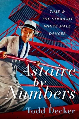 Astaire by Numbers - Timpul și dansatorul masculin alb și heterosexual - Astaire by Numbers - Time & the Straight White Male Dancer