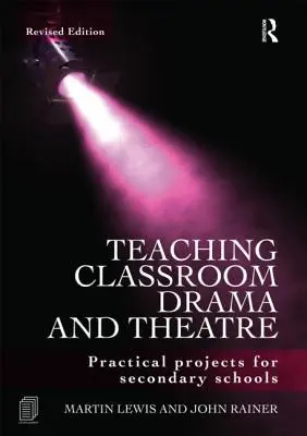 Predarea dramaturgiei și teatrului la clasă: Proiecte practice pentru școlile secundare - Teaching Classroom Drama and Theatre: Practical Projects for Secondary Schools