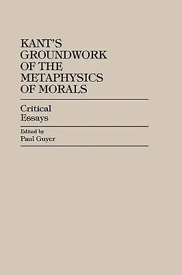 Kant's Groundwork of the Metaphysics of Morals: Eseuri critice - Kant's Groundwork of the Metaphysics of Morals: Critical Essays