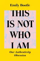This Is Not Who I Am - Obsesia noastră pentru autenticitate - This Is Not Who I Am - Our Authenticity Obsession