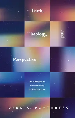 Adevăr, teologie și perspectivă: O abordare a înțelegerii doctrinei biblice - Truth, Theology, and Perspective: An Approach to Understanding Biblical Doctrine