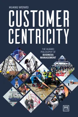 Centrarea pe client: Filozofia Huawei a managementului afacerilor - Customer Centricity: The Huawei Philosophy of Business Management