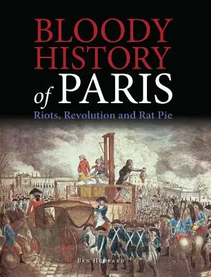 Istoria sângeroasă a Parisului: Revolte, revoluție și plăcintă cu șobolani - Bloody History of Paris: Riots, Revolution and Rat Pie