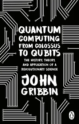 Quantum Computing from Colossus to Qubits - The History, Theory, and Application of a Revolutionary Science