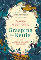 Prinderea urzicii - Povești de la un grădinar de țară modern - Grasping The Nettle - Tales from a Modern Country Gardener