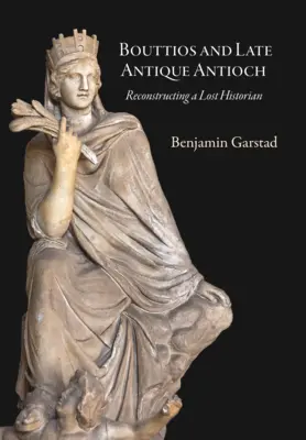 Bouttios și Antiohia antică târzie: Reconstrucția unui istoric pierdut - Bouttios and Late Antique Antioch: Reconstructing a Lost Historian