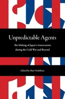 Unpredictable Agents: Crearea americanilor din Japonia în timpul Războiului Rece și dincolo de acesta - Unpredictable Agents: The Making of Japan's Americanists During the Cold War and Beyond