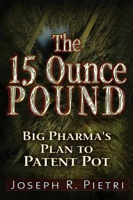 Kilogramul de 15 uncii: Big Pharma's Plan to Patent Pot - The 15-Ounce Pound: Big Pharma's Plan to Patent Pot