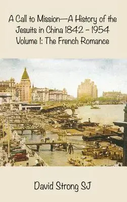 O chemare la misiune - O istorie a iezuiților în China 1842-1954: Volumul I: Romantismul francez - A Call to Mission - A History of the Jesuits in China 1842-1954: Volume I: The French Romance